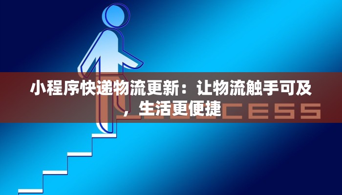 小程序快递物流更新：让物流触手可及，生活更便捷