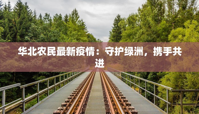 华北农民最新疫情：守护绿洲，携手共进