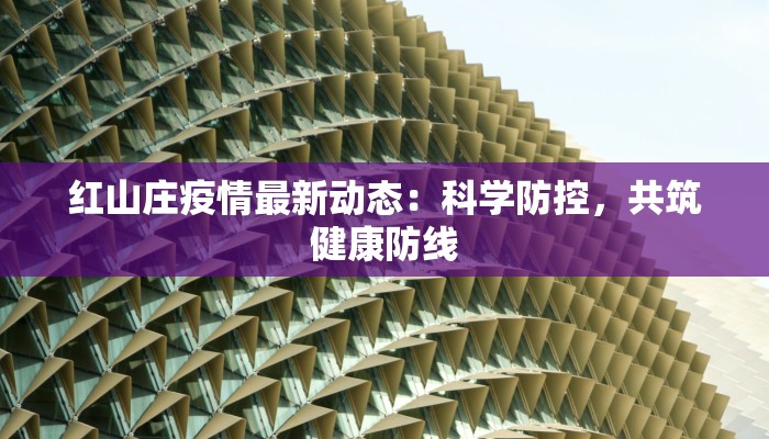 红山庄疫情最新动态：科学防控，共筑健康防线