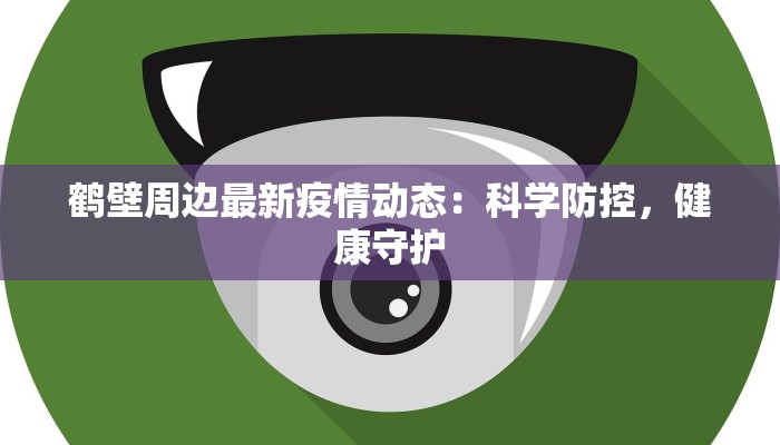 鹤壁周边最新疫情动态：科学防控，健康守护