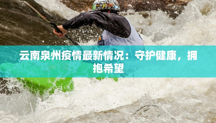 云南泉州疫情最新情况：守护健康，拥抱希望