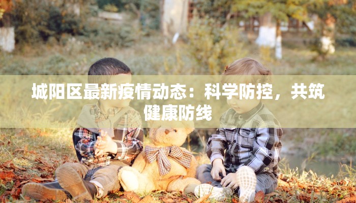 城阳区最新疫情动态：科学防控，共筑健康防线