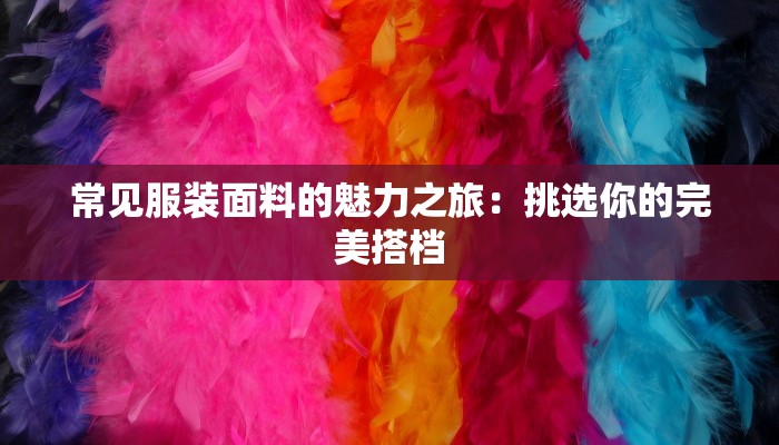 常见服装面料的魅力之旅：挑选你的完美搭档