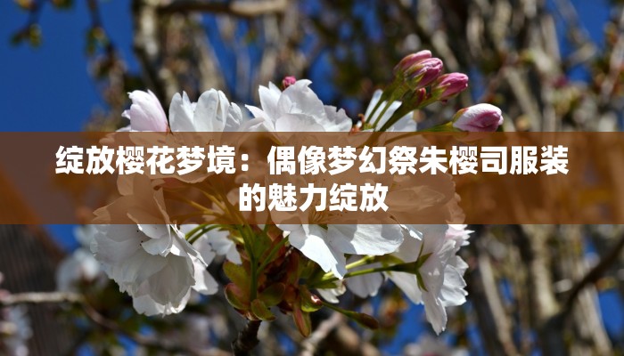 绽放樱花梦境：偶像梦幻祭朱樱司服装的魅力绽放