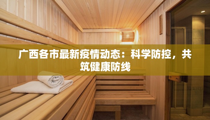 广西各市最新疫情动态：科学防控，共筑健康防线