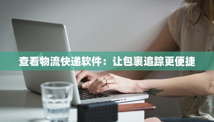 查看物流快递软件：让包裹追踪更便捷