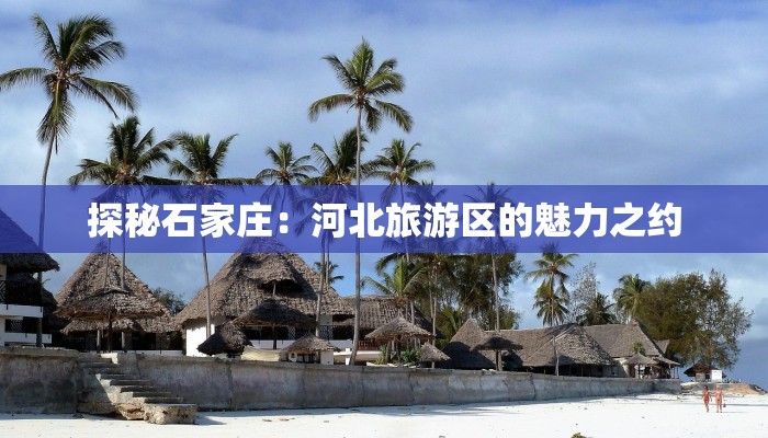 探秘石家庄:河北旅游区的魅力之约 探秘石家庄:河北旅游区的魅力之约