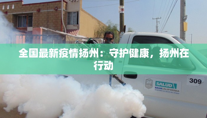 全国最新疫情扬州:守护健康,扬州在行动 全国最新疫情扬州:守护健康,扬州在行动