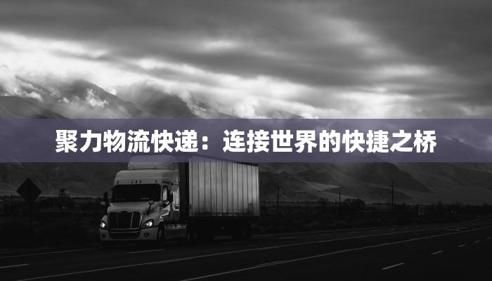 聚力物流快递：连接世界的快捷之桥