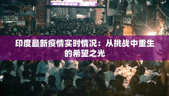 印度最新疫情实时情况：从挑战中重生的希望之光