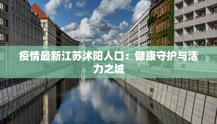 疫情最新江苏沭阳人口:健康守护与活力之城 疫情最新江苏沭阳人口:健康守护与活力之城