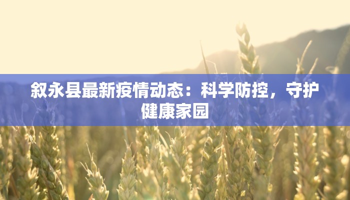 叙永县最新疫情动态：科学防控，守护健康家园