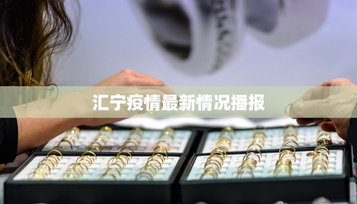 汇宁疫情最新情况播报 汇宁疫情最新情况播报