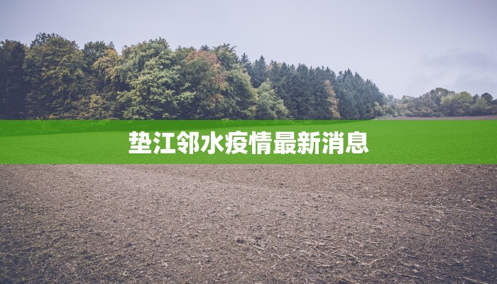 垫江邻水疫情最新消息 垫江邻水疫情最新消息