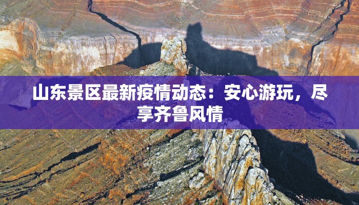 山东景区最新疫情动态:安心游玩,尽享齐鲁风情 山东景区最新疫情动态:安心游玩,尽享齐鲁风情