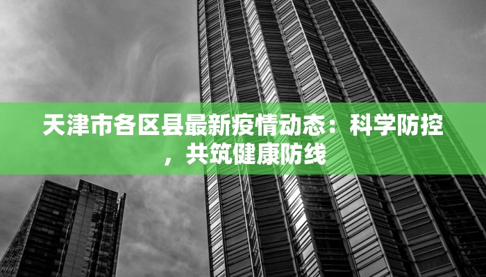 天津市各区县最新疫情动态：科学防控，共筑健康防线