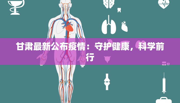 甘肃最新公布疫情:守护健康,科学前行 甘肃最新公布疫情:守护健康,科学前行