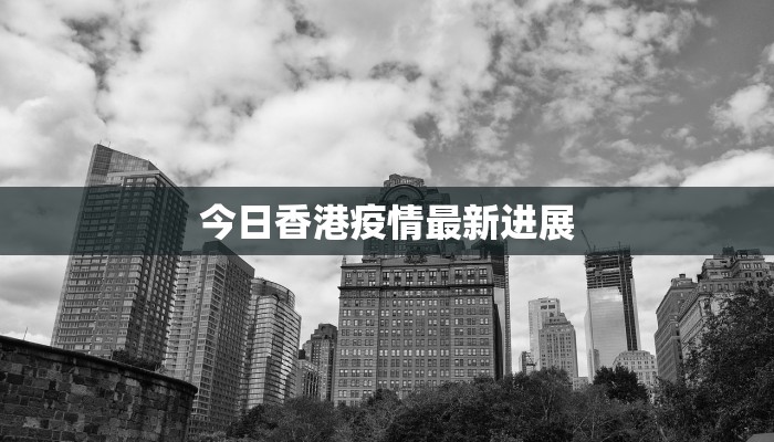 今日香港疫情最新进展 今日香港疫情最新进展