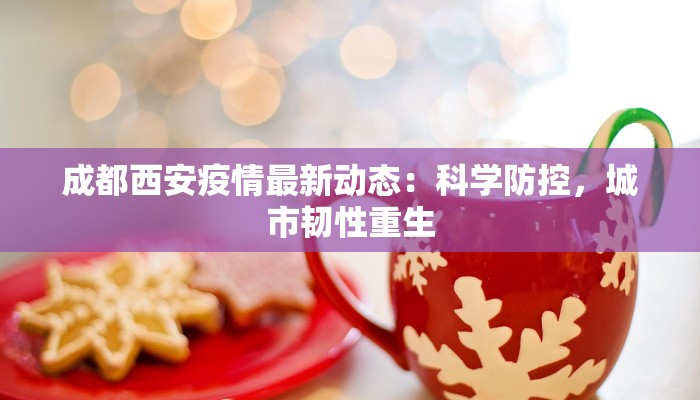 成都西安疫情最新动态：科学防控，城市韧性重生