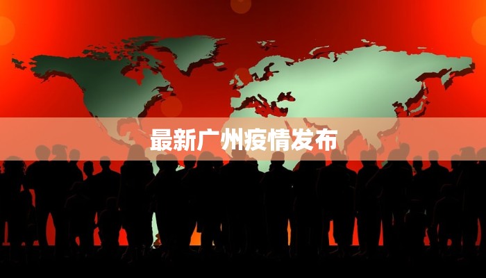 最新广州疫情发布 最新广州疫情发布