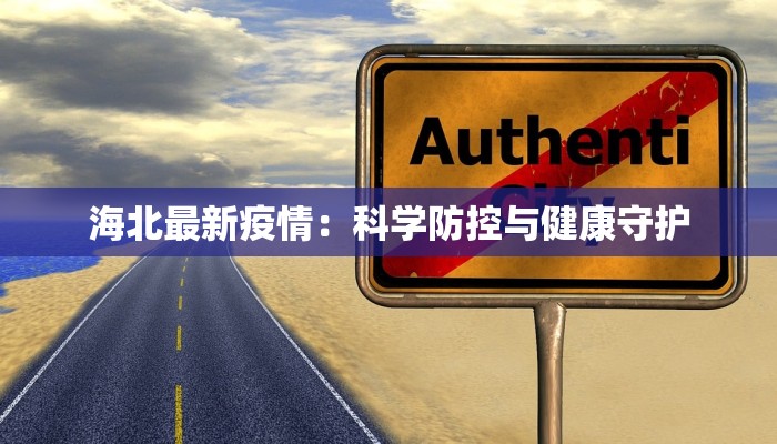 海北最新疫情:科学防控与健康守护 海北最新疫情:科学防控与健康守护