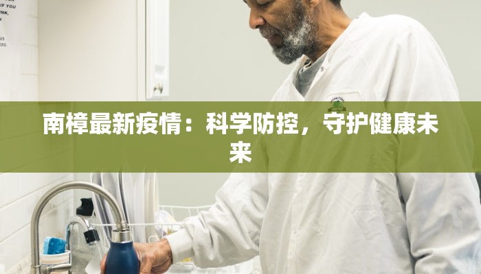 南樟最新疫情:科学防控,守护健康未来 南樟最新疫情:科学防控,守护健康未来