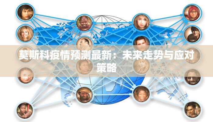 莫斯科疫情预测最新:未来走势与应对策略 莫斯科疫情预测最新:未来走势与应对策略