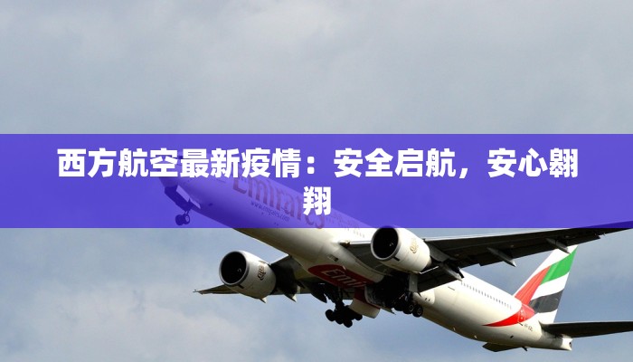 西方航空最新疫情：安全启航，安心翱翔