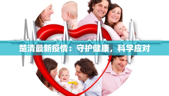 楚清最新疫情:守护健康,科学应对 楚清最新疫情:守护健康,科学应对