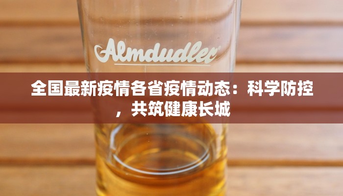 全国最新疫情各省疫情动态:科学防控,共筑健康长城 全国最新疫情各省疫情动态:科学防控,共筑健康长城
