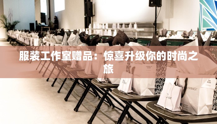 服装工作室赠品:惊喜升级你的时尚之旅 服装工作室赠品:惊喜升级你的时尚之旅