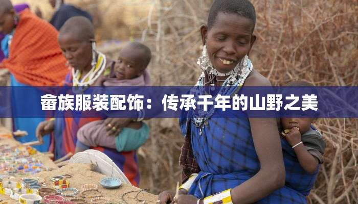 畲族服装配饰:传承千年的山野之美 畲族服装配饰:传承千年的山野之美