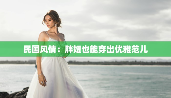 民国风情:胖妞也能穿出优雅范儿 民国风情:胖妞也能穿出优雅范儿