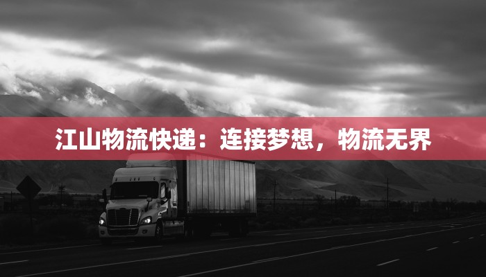 江山物流快递：连接梦想，物流无界