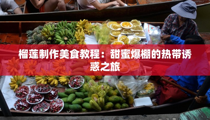 榴莲制作美食教程：甜蜜爆棚的热带诱惑之旅