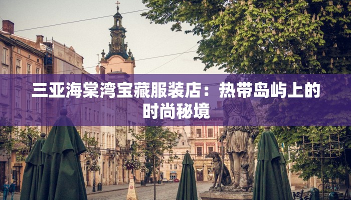 三亚海棠湾宝藏服装店：热带岛屿上的时尚秘境