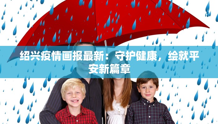 绍兴疫情画报最新:守护健康,绘就平安新篇章 绍兴疫情画报最新:守护健康,绘就平安新篇章