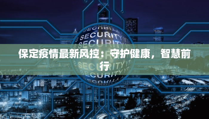 保定疫情最新风控:守护健康,智慧前行 保定疫情最新风控:守护健康,智慧前行