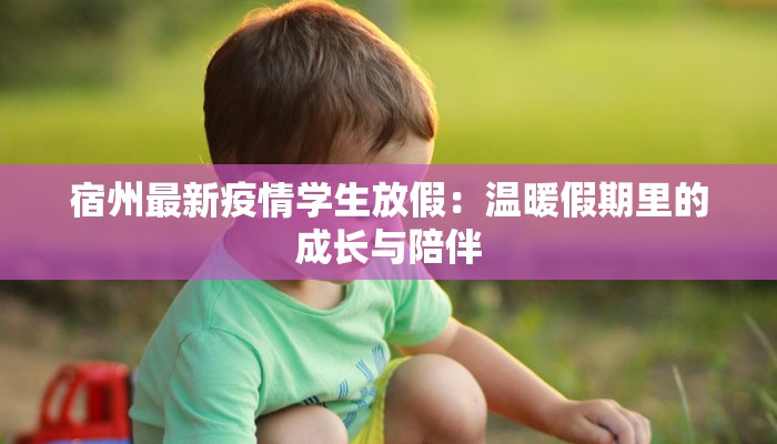 宿州最新疫情学生放假：温暖假期里的成长与陪伴