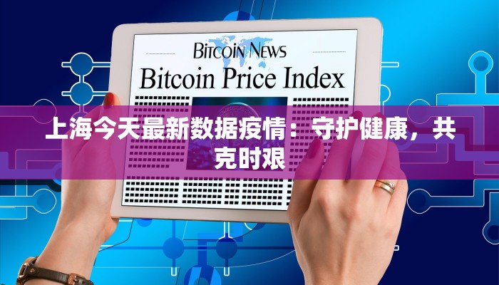 上海今天最新数据疫情:守护健康,共克时艰 上海今天最新数据疫情:守护健康,共克时艰