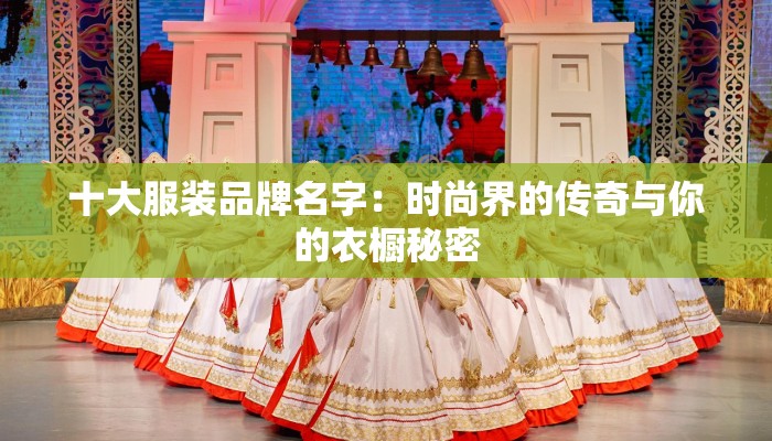 十大服装品牌名字：时尚界的传奇与你的衣橱秘密
