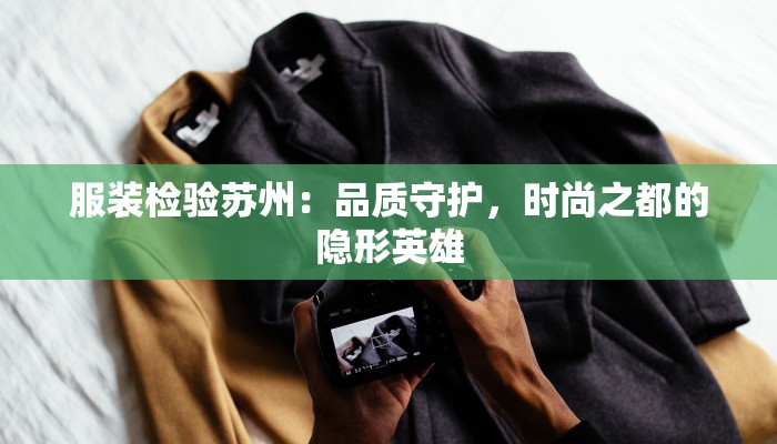 服装检验苏州:品质守护,时尚之都的隐形英雄 服装检验苏州:品质守护,时尚之都的隐形英雄