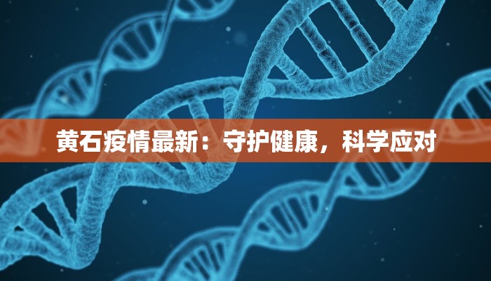 黄石疫情最新：守护健康，科学应对