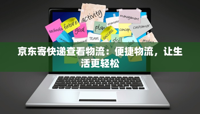 京东寄快递查看物流：便捷物流，让生活更轻松