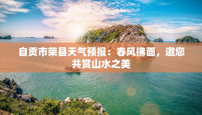 自贡市荣县天气预报:春风拂面,邀您共赏山水之美 自贡市荣县天气预报:春风拂面,邀您共赏山水之美