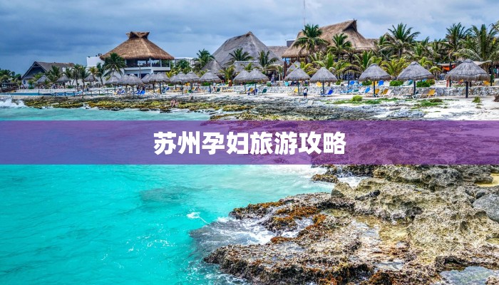 苏州孕妇旅游攻略 苏州孕妇旅游攻略