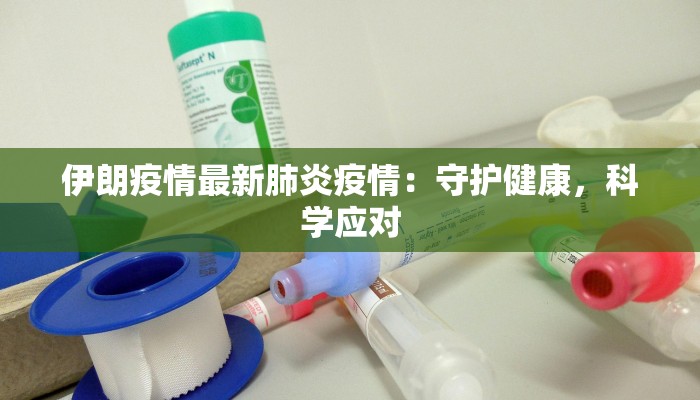 伊朗疫情最新肺炎疫情：守护健康，科学应对