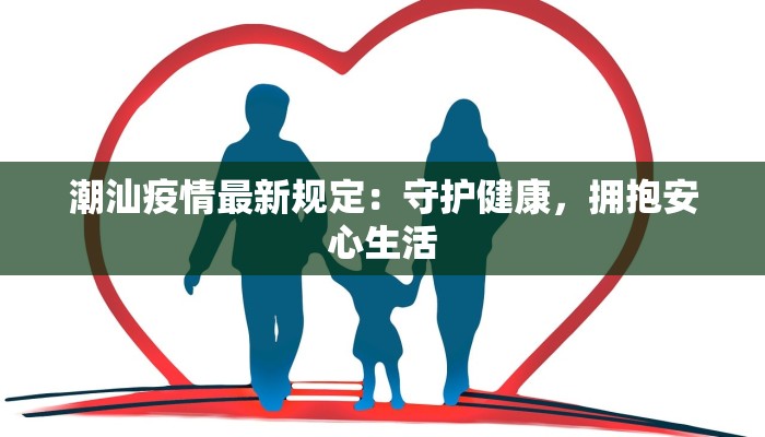 潮汕疫情最新规定:守护健康,拥抱安心生活 潮汕疫情最新规定:守护健康,拥抱安心生活