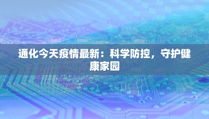 通化今天疫情最新:科学防控,守护健康家园 通化今天疫情最新:科学防控,守护健康家园