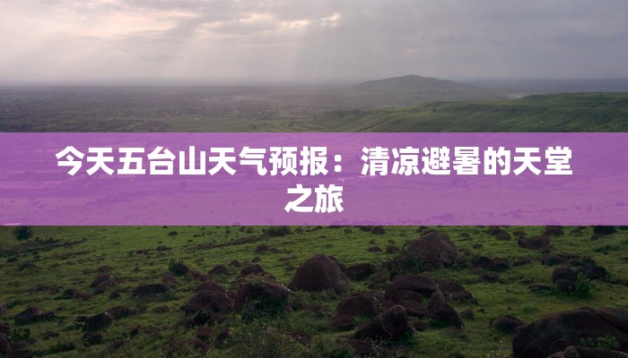 今天五台山天气预报：清凉避暑的天堂之旅